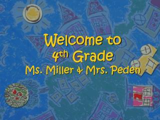 Welcome to 4 th Grade Ms. Miller &amp; Mrs. Peden
