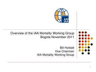 Overview of the IAA Mortality Working Group Bogota November 2011 Bill Horbatt Vice Chairman