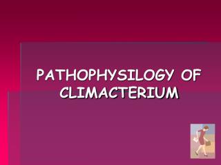 PATHOPHYSILOGY OF CLIMACTERIUM