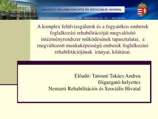 Előadó: Tatosné Takács Andrea főigazgató-helyettes Nemzeti Rehabilitációs és Szociális Hivatal