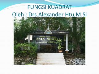 FUNGSI KUADRAT Oleh : Drs.Alexander Htu,M.Si