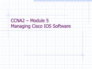CCNA2 – Module 5 Managing Cisco IOS Software