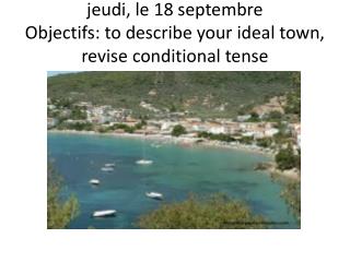 j eudi, le 18 septembre Objectifs : to describe your ideal town , revise conditional tense