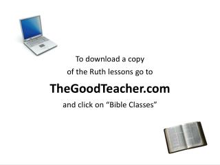 To download a copy of the Ruth lessons go to TheGoodTeacher.com and click on “Bible Classes”