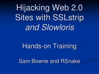 Hijacking Web 2.0 Sites with SSLstrip and Slowloris Hands-on Training Sam Bowne and RSnake