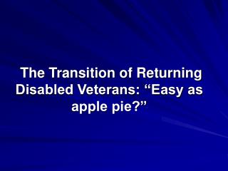 The Transition of Returning Disabled Veterans: “Easy as apple pie?”