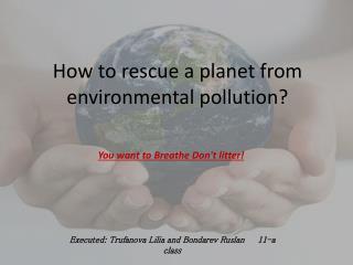 How to rescue a planet from environmental pollution?