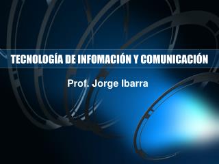 TECNOLOGÍA DE INFOMACIÓN Y COMUNICACIÓN