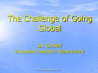 The Challenge of Going Global Ian Corbett European Southern Observatory