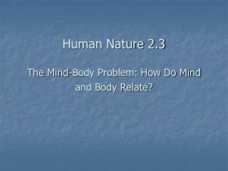 Human Nature 2.3 The Mind-Body Problem: How Do Mind and Body Relate?