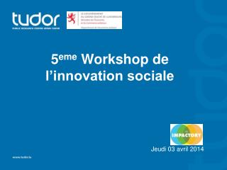 5 eme Workshop de l’innovation sociale Jeudi 03 avril 2014