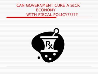 CAN GOVERNMENT CURE A SICK 			ECONOMY 		WITH FISCAL POLICY?????