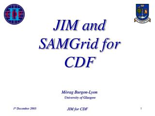 JIM and SAMGrid for CDF Mòrag Burgon-Lyon University of Glasgow