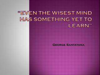 “Even the wisest mind has something yet to learn”