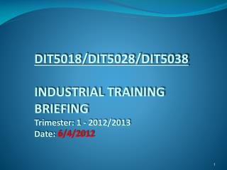 DIT5018/DIT5028/DIT5038 INDUSTRIAL TRAINING BRIEFING Trimester: 1 - 2012/2013 Date: 6/4/2012