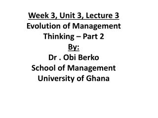 Week 3, Unit 3, Lecture 3 Evolution of Management Thinking – Part 2 By: Dr . Obi Berko