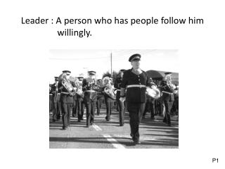 Leader : A person who has people follow him willingly.