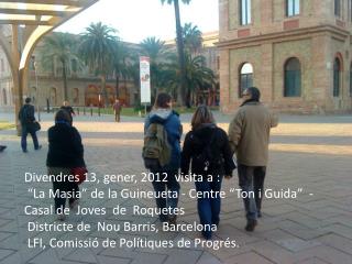 Divendres 13, gener, 2012 visita a : “La Masia” de la Guineueta - Centre “Ton i Guida” -