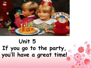 Unit 5 If you go to the party, you’ll have a great time!