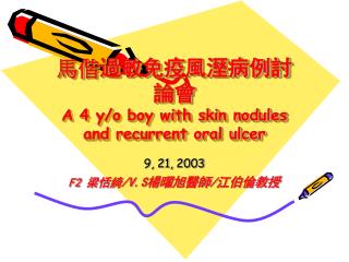 馬偕 過敏免疫風溼病例討論會 A 4 y/o boy with skin nodules and recurrent oral ulcer