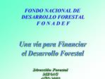 FONDO NACIONAL DE DESARROLLO FORESTAL F O N A D E F