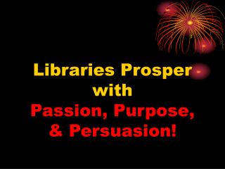 Libraries Prosper with Passion, Purpose, &amp; Persuasion!