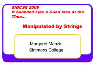 SIGCSE 2008 It Sounded Like a Good Idea at the Time… Manipulated by Strings