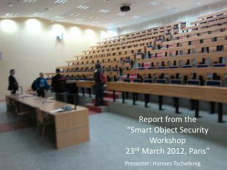 Report from the “Smart Object Security Workshop 23 rd March 2012, Paris”