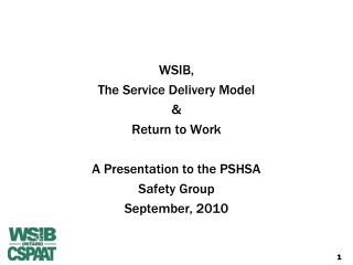 WSIB, The Service Delivery Model & Return to Work A Presentation to the PSHSA Safety Group