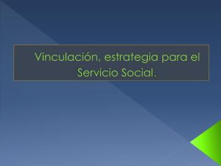 Vinculación, estrategia para el Servicio Social .