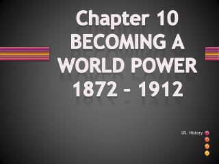 Chapter 10 BECOMING A WORLD POWER 1872 – 1912