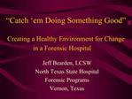 Catch em Doing Something Good Creating a Healthy Environment for Change in a Forensic Hospital