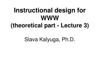 Instructional design for WWW (theoretical part - Lecture 3) Slava Kalyuga, Ph.D.
