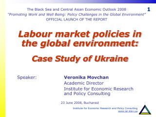 Labour market policies in the global environment: Case Study of Ukraine Speaker: 		 Veronika Movchan 			Academic Direc