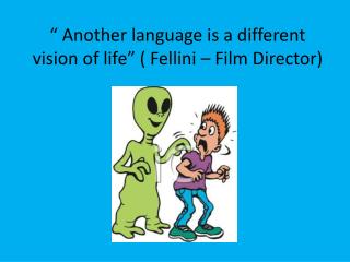 “ Another language is a different vision of life” ( Fellini – Film Director)