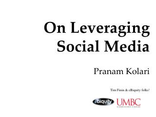On Leveraging Social Media Pranam Kolari Tim Finin &amp; eBiquity folks!