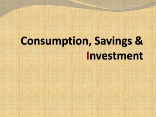 Consumption, Savings &amp; I nvestment