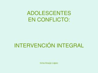 ADOLESCENTES EN CONFLICTO: INTERVENCIÓN INTEGRAL Inma Araújo López