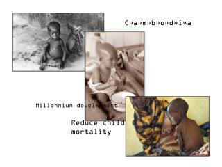 Millennium development Goal 4: Reduce child 	 mortality