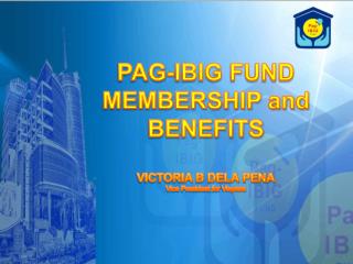 PAG-IBIG FUND MEMBERSHIP and BENEFITS VICTORIA B DELA PENA Vice President for Visyasa