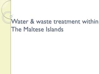 Water &amp; waste treatment within The Maltese Islands
