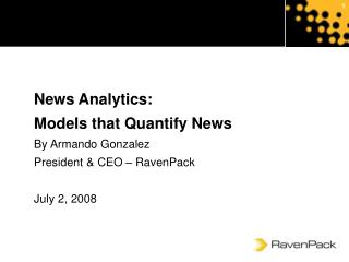 News Analytics: Models that Quantify News By Armando Gonzalez President &amp; CEO – RavenPack