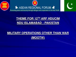 THEME FOR 12 TH ARF HDUCIM NDU ISLAMABAD - PAKISTAN MILITARY OPERATIONS OTHER THAN WAR (MOOTW)