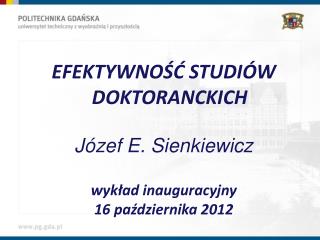 EFEKTYWNOŚĆ STUDIÓW DOKTORANCKICH Józef E. Sienkiewicz wykład inauguracyjny 16 października 2012