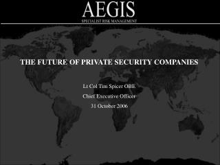 THE FUTURE OF PRIVATE SECURITY COMPANIES Lt Col Tim Spicer OBE Chief Executive Officer