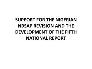 SUPPORT FOR THE NIGERIAN NBSAP REVISION AND THE DEVELOPMENT OF THE FIFTH NATIONAL REPORT
