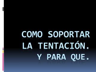 Como soportar la tentación . Y para que.