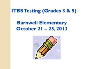 ITBS Testing (Grades 3 &amp; 5) Barnwell Elementary October 21 – 25, 2013