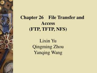 Chapter 26 File Transfer and Access (FTP, TFTP, NFS) Lixin Yu Qingming Zhou