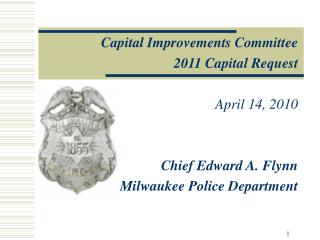 Capital Improvements Committee 2011 Capital Request April 14, 2010 Chief Edward A. Flynn